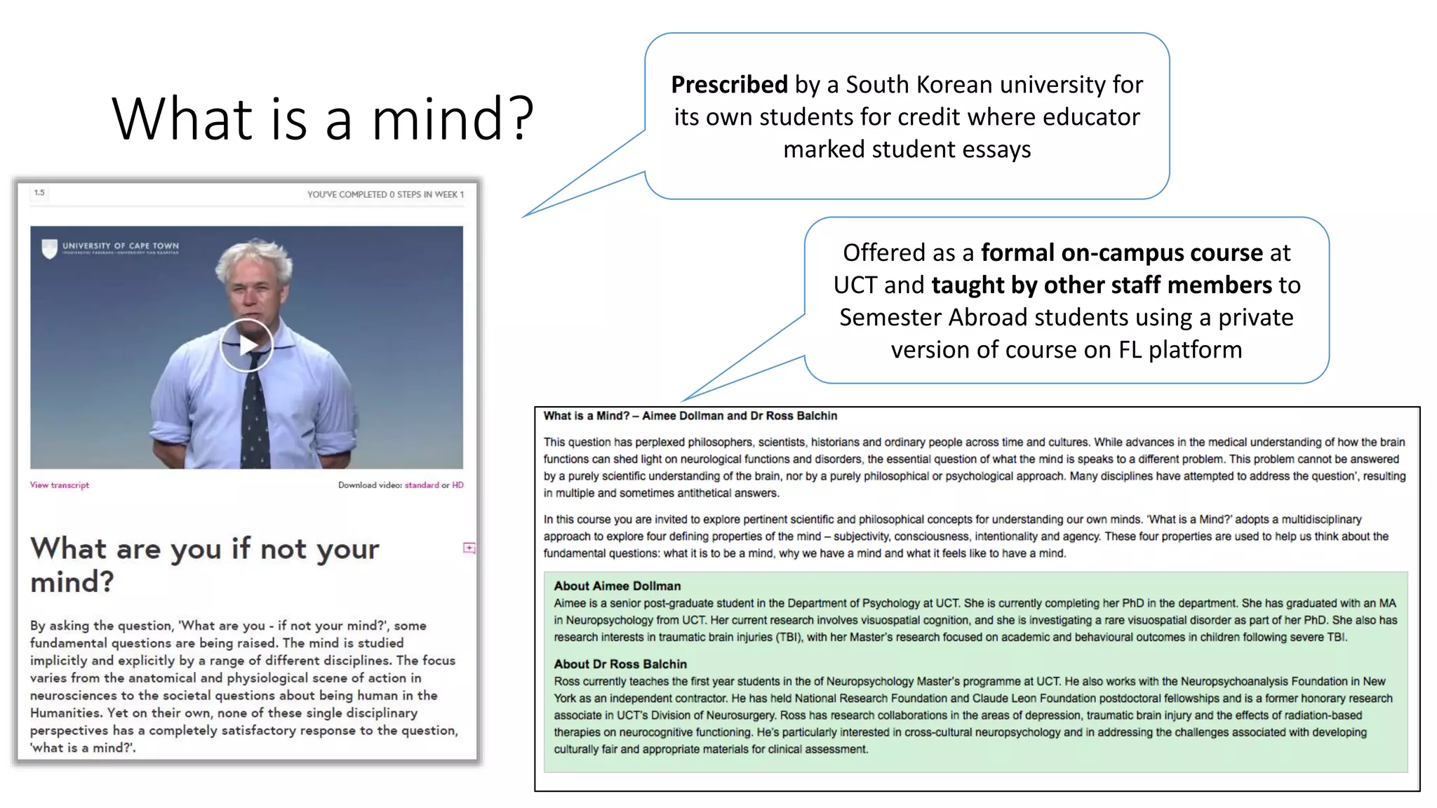 What is a mind?
Prescribed by a South Korean university for
its own students for credit where educator
marked student essays
Offered as a formal on-campus course at
UCT and taught by other staff members to
Semester Abroad students using a private
version of course on FL platform
 