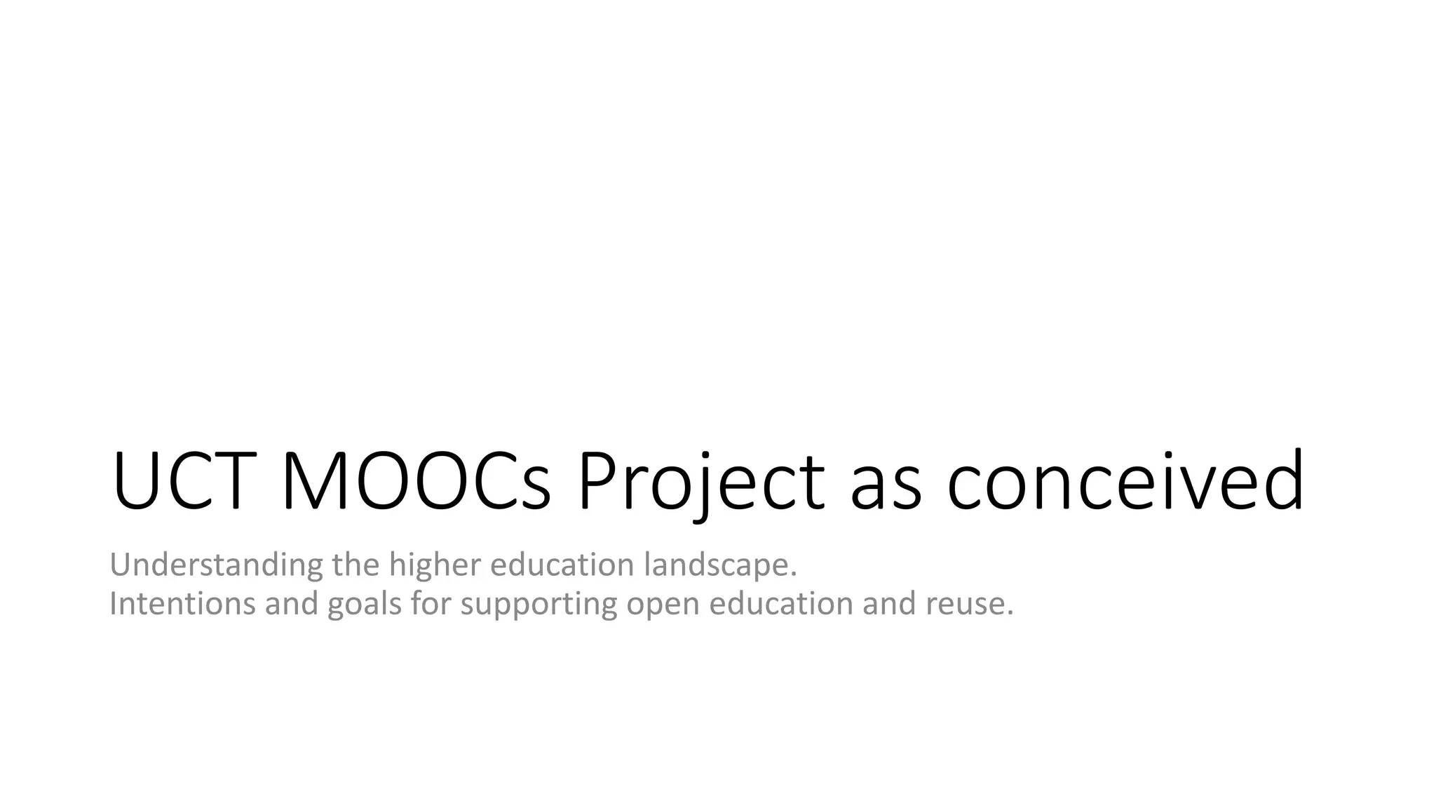 UCT MOOCs Project as conceived
Understanding the higher education landscape.
Intentions and goals for supporting open education and reuse.
 