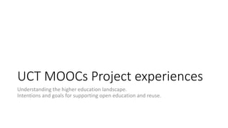 UCT MOOCs Project experiences
Understanding the higher education landscape.
Intentions and goals for supporting open education and reuse.
 