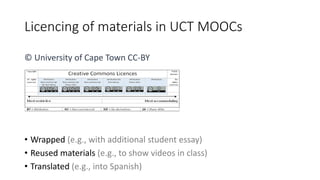 Licencing of materials in UCT MOOCs
• Wrapped (e.g., with additional student essay)
• Reused materials (e.g., to show videos in class)
• Translated (e.g., into Spanish)
© University of Cape Town CC-BY
 