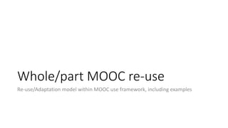 Whole/part MOOC re-use
Re-use/Adaptation model within MOOC use framework, including examples
 