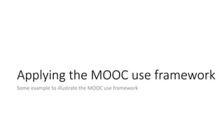Applying the MOOC use framework
Some example to illustrate the MOOC use framework
 