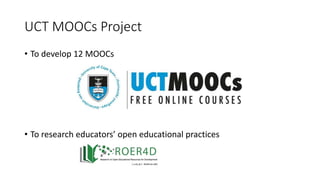 UCT MOOCs Project
• To develop 12 MOOCs
• To research educators’ open educational practices
 