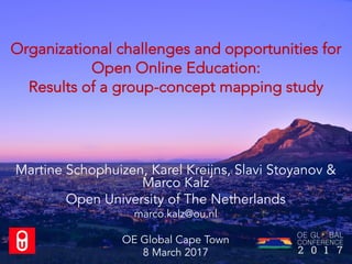 Organizational challenges and opportunities for
Open Online Education:
Results of a group-concept mapping study
Martine Schophuizen, Karel Kreijns, Slavi Stoyanov &
Marco Kalz
Open University of The Netherlands
marco.kalz@ou.nl
OE Global Cape Town
8 March 2017
 