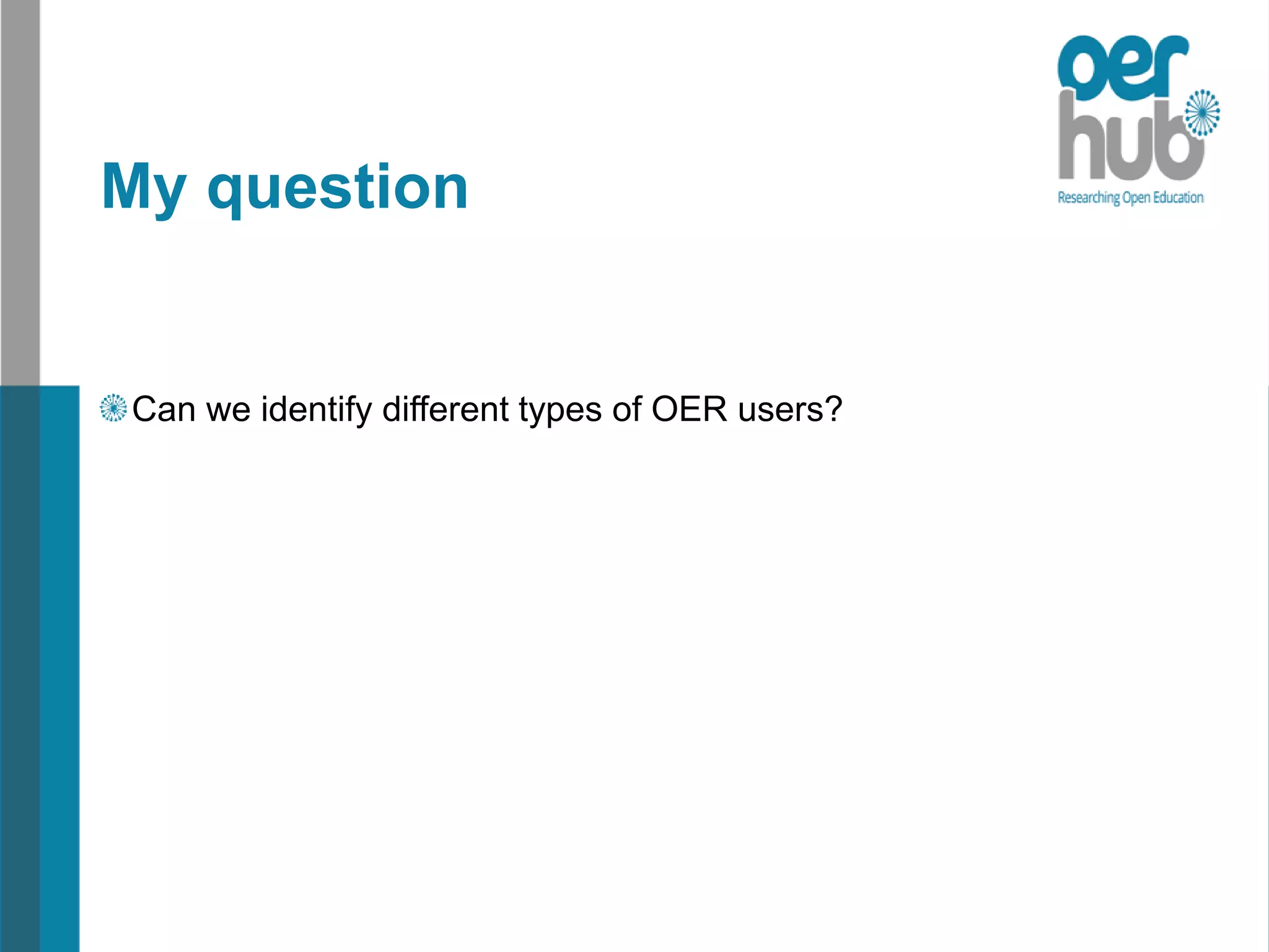 My question
Can we identify different types of OER users?
 