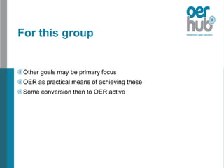 For this group
Other goals may be primary focus
OER as practical means of achieving these
Some conversion then to OER active
 