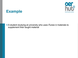 Example
A student studying at university who uses iTunes U materials to
supplement their taught material
 