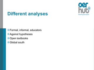 Different analyses
Formal, informal, educators
Against hypotheses
Open textbooks
Global south
 