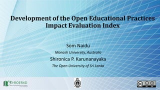 Development of the Open Educational Practices
Impact Evaluation Index
Som Naidu
Monash University, Australia
Shironica P. Karunanayaka
The Open University of Sri Lanka
 