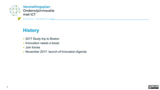 digitale leermaterialen
3
History
• 2017 Study trip to Boston
• Innovation needs a boost
• Join forces
• November 2017: la...