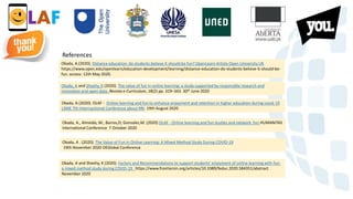 LAF
Okada, A and Sheehy, K (2020). The value of fun in online learning: a study supported by responsible research and
innovation and open data. Revista e-Curriculum, 18(2) pp. 319–343. 30th June 2020
Okada, A.(2020). OLAF - Online learning and fun to enhance enjoyment and retention in higher education during covid-19
LSME 7th Internactional Conference about RRI. 19th August 2020
Okada, A.(2020). Distance education: do students believe it should be fun? OpenLearn Article Open University UK
https://www.open.edu/openlearn/education-development/learning/distance-education-do-students-believe-it-should-be-
fun. access: 12th May 2020.
Okada, A and Sheehy, K (2020). Factors and Recommendations to support students' enjoyment of online learning with fun:
a mixed method study during COVID-19 https://www.frontiersin.org/articles/10.3389/feduc.2020.584351/abstract
November 2020
References
Okada, A., Almeida, M., Barros,D; Gonzales,M. (2020) OLAF - Online learning and fun studies and network fun HUMANITAS
International Conference 7 October 2020
Okada, A . (2020). The Value of Fun in Online Learning: A Mixed Method Study During COVID-19
19th November 2020 OEGlobal Conference
 
