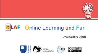 Dr Alexandra Okada
Online Learning and FunLAF
Rumpus
we explore fun
 
