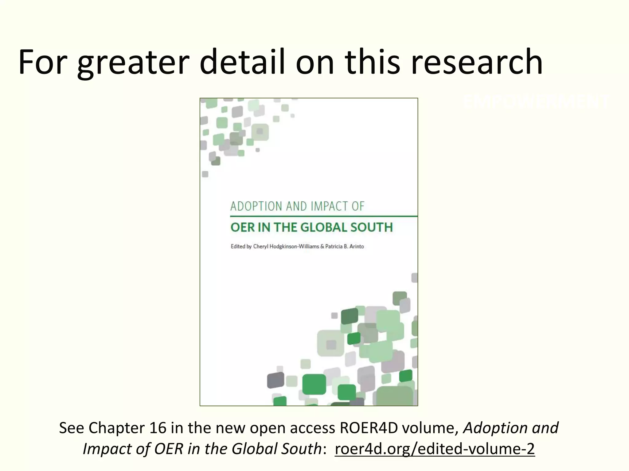 EMPOWERMENT
For greater detail on this research
Educators = 23%
Students = 9%
See Chapter 16 in the new open access ROER4D volume, Adoption and
Impact of OER in the Global South: roer4d.org/edited-volume-2
 
