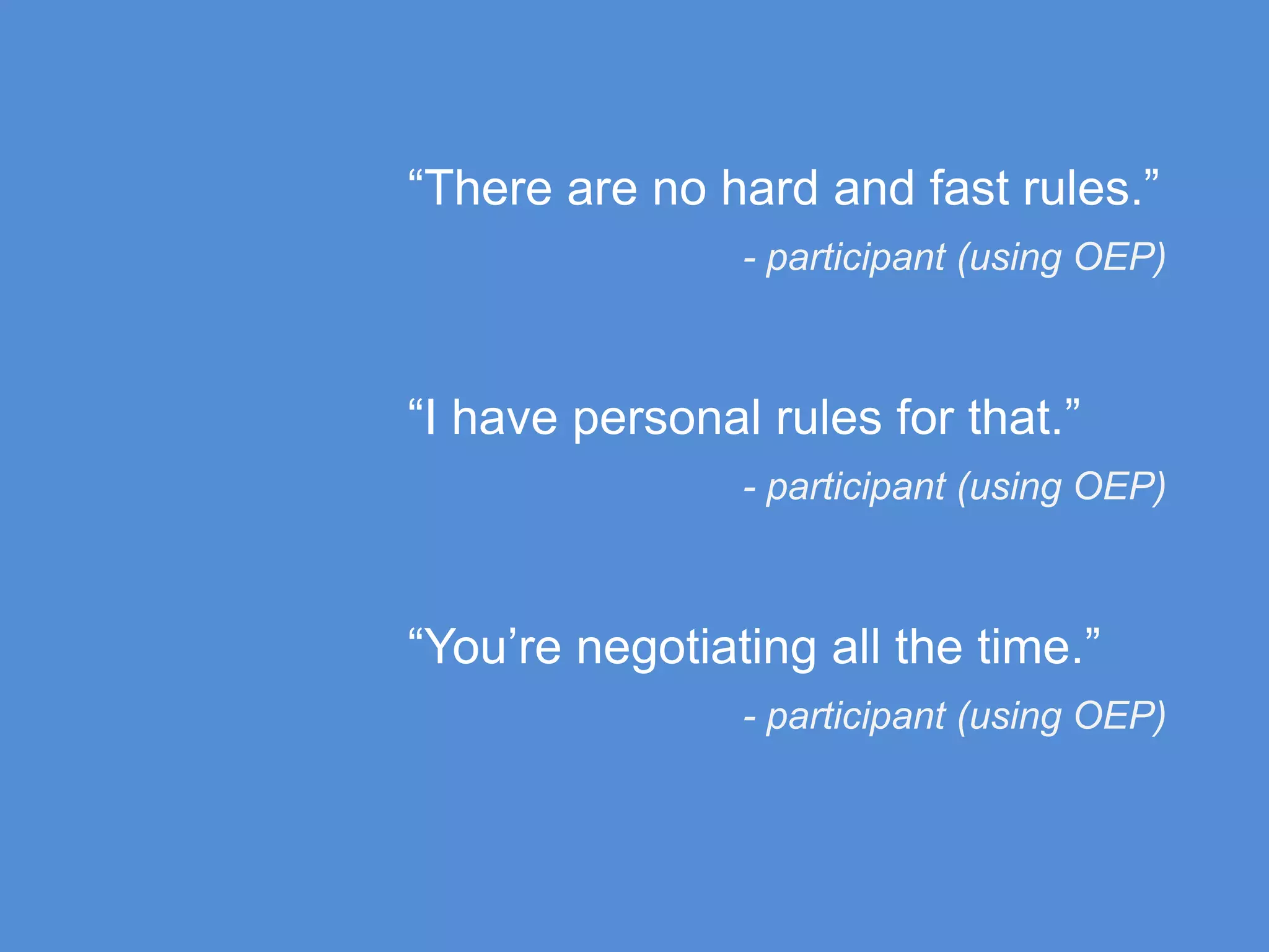 “There are no hard and fast rules.”
- participant (using OEP)
“I have personal rules for that.”
- participant (using OEP)
“You’re negotiating all the time.”
- participant (using OEP)
 