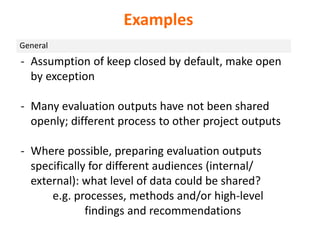 General
Examples
- Assumption of keep closed by default, make open
by exception
- Many evaluation outputs have not been sh...