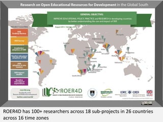 ROER4D has 100+ researchers across 18 sub-projects in 26 countries
across 16 time zones
 