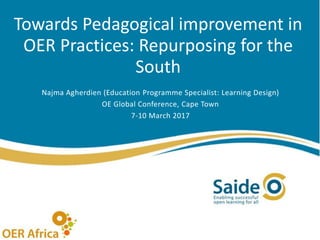 Towards Pedagogical improvement in
OER Practices: Repurposing for the
South
Najma Agherdien (Education Programme Specialist: Learning Design)
OE Global Conference, Cape Town
7-10 March 2017
 