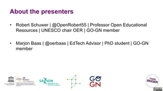 About the presenters
• Robert Schuwer | @OpenRobert55 | Professor Open Educational
Resources | UNESCO chair OER | GO-GN me...