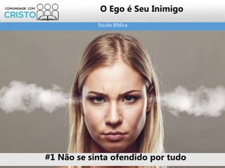 Escola Bíblica
O Ego é Seu Inimigo
#1 Não se sinta ofendido por tudo
 