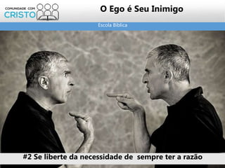 Escola Bíblica
O Ego é Seu Inimigo
#2 Se liberte da necessidade de sempre ter a razão
 