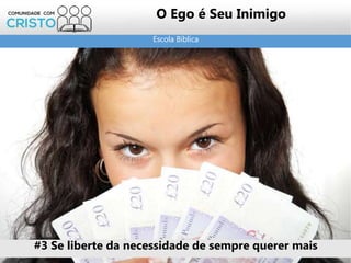 Escola Bíblica
O Ego é Seu Inimigo
#3 Se liberte da necessidade de sempre querer mais
 