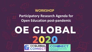 Participatory Research Agenda for
Open Education post-pandemic
WORKSHOP
 