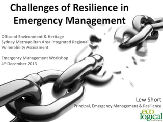 Office of Environment & Heritage
Sydney Metropolitan Area Integrated Regional
Vulnerability Assessment
Emergency Management Workshop
4th December 2013

Lew Short
Principal, Emergency Management & Resilience

 