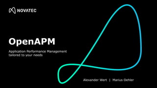 OpenAPM
Application Performance Management
tailored to your needs
Alexander Wert | Marius Oehler
 