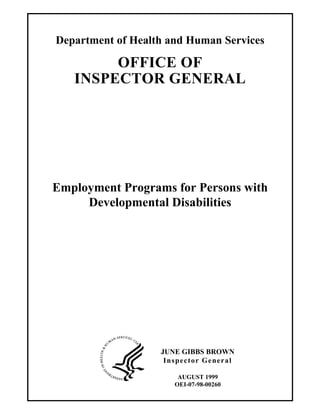 Department of Health and Human Services

OFFICE OF
INSPECTOR GENERAL

Employment Programs for Persons with
Developmental Disabilities

JUNE GIBBS BROWN
Inspector General
AUGUST 1999
OEI-07-98-00260

 