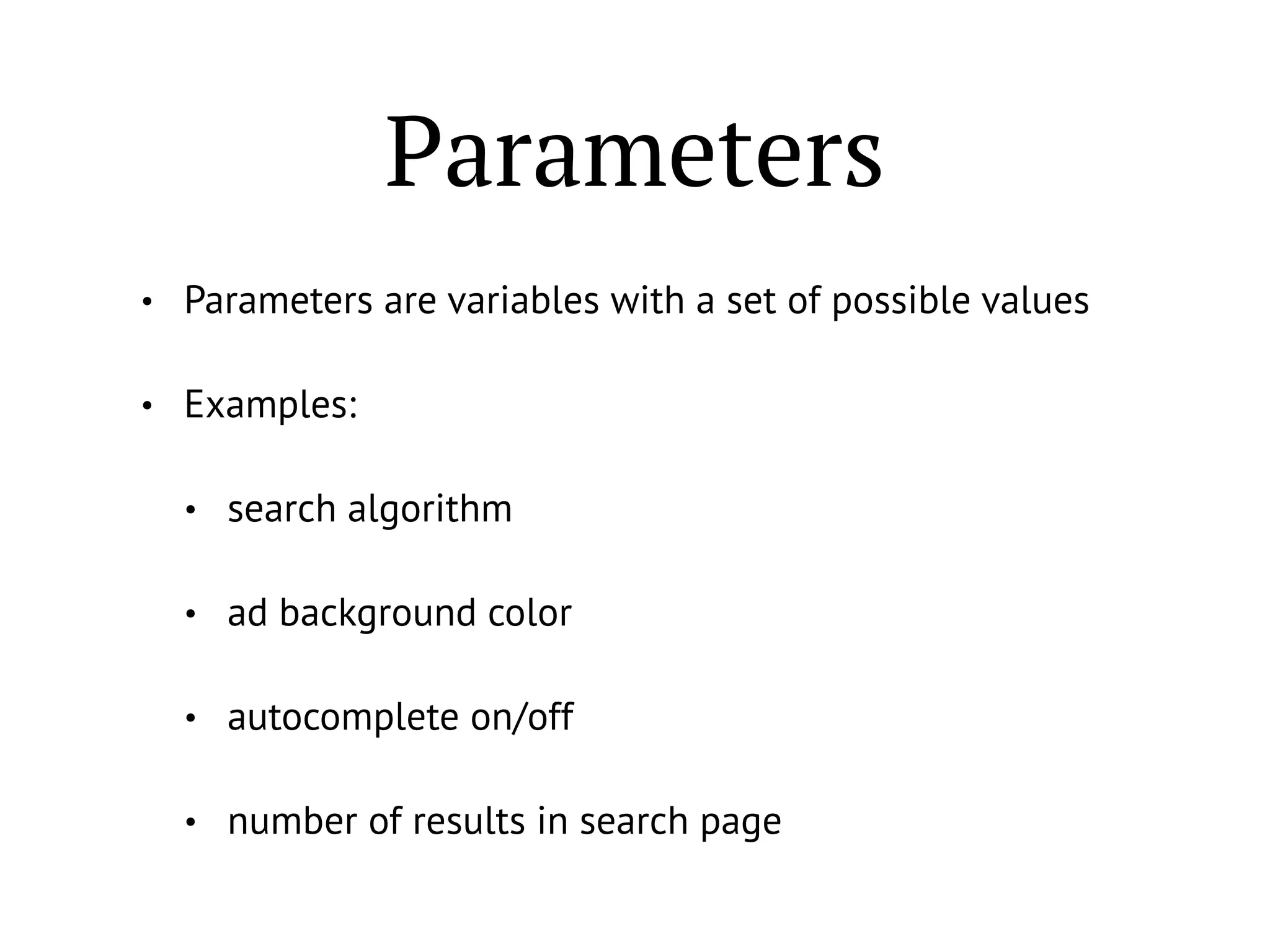 Parameters
• Parameters are variables with a set of possible values
• Examples:
• search algorithm
• ad background color
• autocomplete on/off
• number of results in search page
 