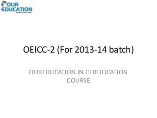 OEICC-2 (For 2013-14 batch)
OUREDUCATION.IN CERTIFICATION
COURSE
 