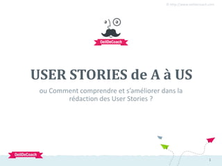 1
© http://www.oeildecoach.com
1
ou Comment comprendre et s’améliorer dans la
rédaction des User Stories ?
USER STORIES de A à US
 