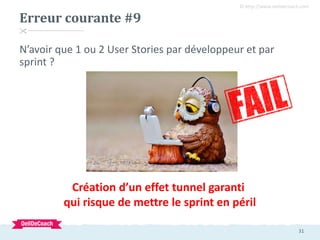 31
© http://www.oeildecoach.com

N’avoir que 1 ou 2 User Stories par développeur et par
sprint ?
Erreur courante #9
Créat...