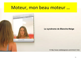 Moteur, mon beau moteur … Le syndrome de Blanche-Neige © http://www.radidesigners.com/miroir1.htm 
