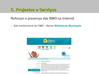 Reforçar a presença das BMO na Internet Site  Institucional da CMO – Sector  Bibliotecas Municipais C. Projectos e Serviços 