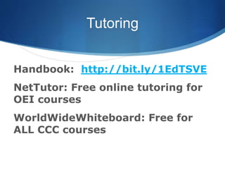 Tutoring
Handbook: http://bit.ly/1EdTSVE
NetTutor: Free online tutoring for
OEI courses
WorldWideWhiteboard: Free for
ALL CCC courses
 