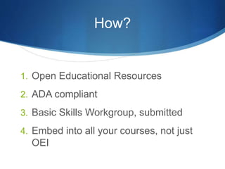 How?
1. Open Educational Resources
2. ADA compliant
3. Basic Skills Workgroup, submitted
4. Embed into all your courses, not just
OEI
 