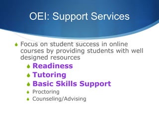 OEI: Support Services
S Focus on student success in online
courses by providing students with well
designed resources
S Readiness
S Tutoring
S Basic Skills Support
S Proctoring
S Counseling/Advising
 