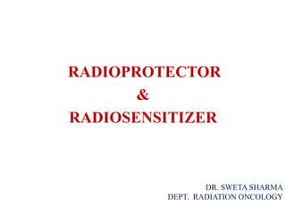 RADIOPROTECTOR
&
RADIOSENSITIZER
DR. SWETA SHARMA
DEPT. RADIATION ONCOLOGY
 
