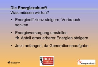 Die Energiezukunft Was müssen wir tun? Energieeffizienz steigern, Verbrauch senken Energieversorgung umstellen     Anteil erneuerbarer Energien steigern Jetzt anfangen, da Generationenaufgabe 