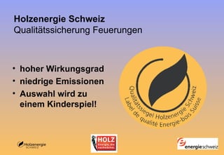 Holzenergie Schweiz  Qualitätssicherung Feuerungen hoher Wirkungsgrad niedrige Emissionen Auswahl wird zu einem Kinderspiel!  