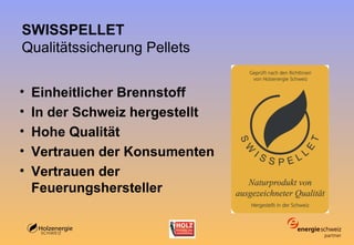 SWISSPELLET Qualitätssicherung Pellets Einheitlicher Brennstoff In der Schweiz hergestellt Hohe Qualität Vertrauen der Konsumenten Vertrauen der Feuerungshersteller 