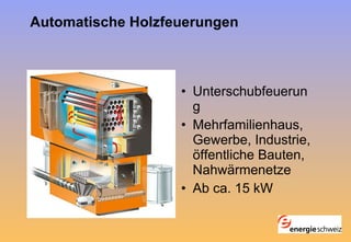 Automatische Holzfeuerungen   Unterschubfeuerung Mehrfamilienhaus, Gewerbe, Industrie, öffentliche Bauten, Nahwärmenetze Ab ca. 15 kW 