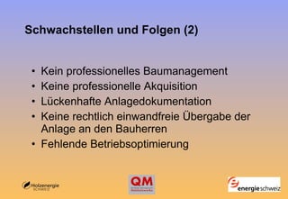 Schwachstellen und Folgen (2) Kein professionelles Baumanagement   Keine professionelle Akquisition   Lückenhafte Anlagedokumentation   Keine rechtlich einwandfreie Übergabe der Anlage an den Bauherren   Fehlende Betriebsoptimierung   