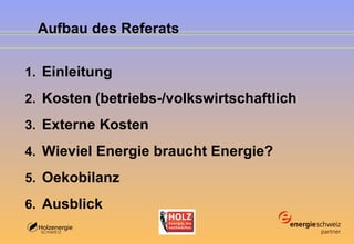 Aufbau des Referats Einleitung Kosten (betriebs-/volkswirtschaftlich Externe Kosten Wieviel Energie braucht Energie? Oekobilanz Ausblick 