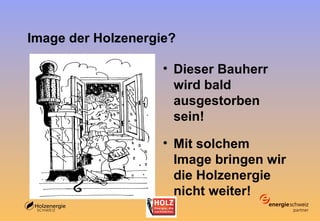 Image der Holzenergie? Dieser Bauherr wird bald ausgestorben sein! Mit solchem Image bringen wir die Holzenergie nicht weiter! 
