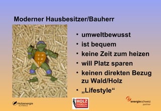 Moderner Hausbesitzer/Bauherr umweltbewusst ist bequem keine Zeit zum heizen will Platz sparen keinen direkten Bezug zu Wald/Holz „ Lifestyle“ 