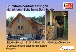 Stückholz-Zentralheizungen Nunningen, Schulheim Sonnhalde Stückholzkessel 115 kW, 155'000 kWh, 15'000 Liter Öl ersetzen,  3 Gebäude heizen, eigenes Holz nutzenl 