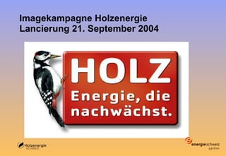 Imagekampagne Holzenergie Lancierung 21. September 2004 
