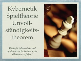 Kybernetik
Spieltheorie
   Unvoll-
ständigkeits-
   theorem
 Was heißt kybernetische und
spieltheoretische Ansätze in der
      Ökonomie verfolgen?
 
